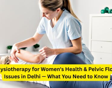 Physiotherapy for Women's Health & Pelvic Floor Issues in Delhi — What You Need to Know
