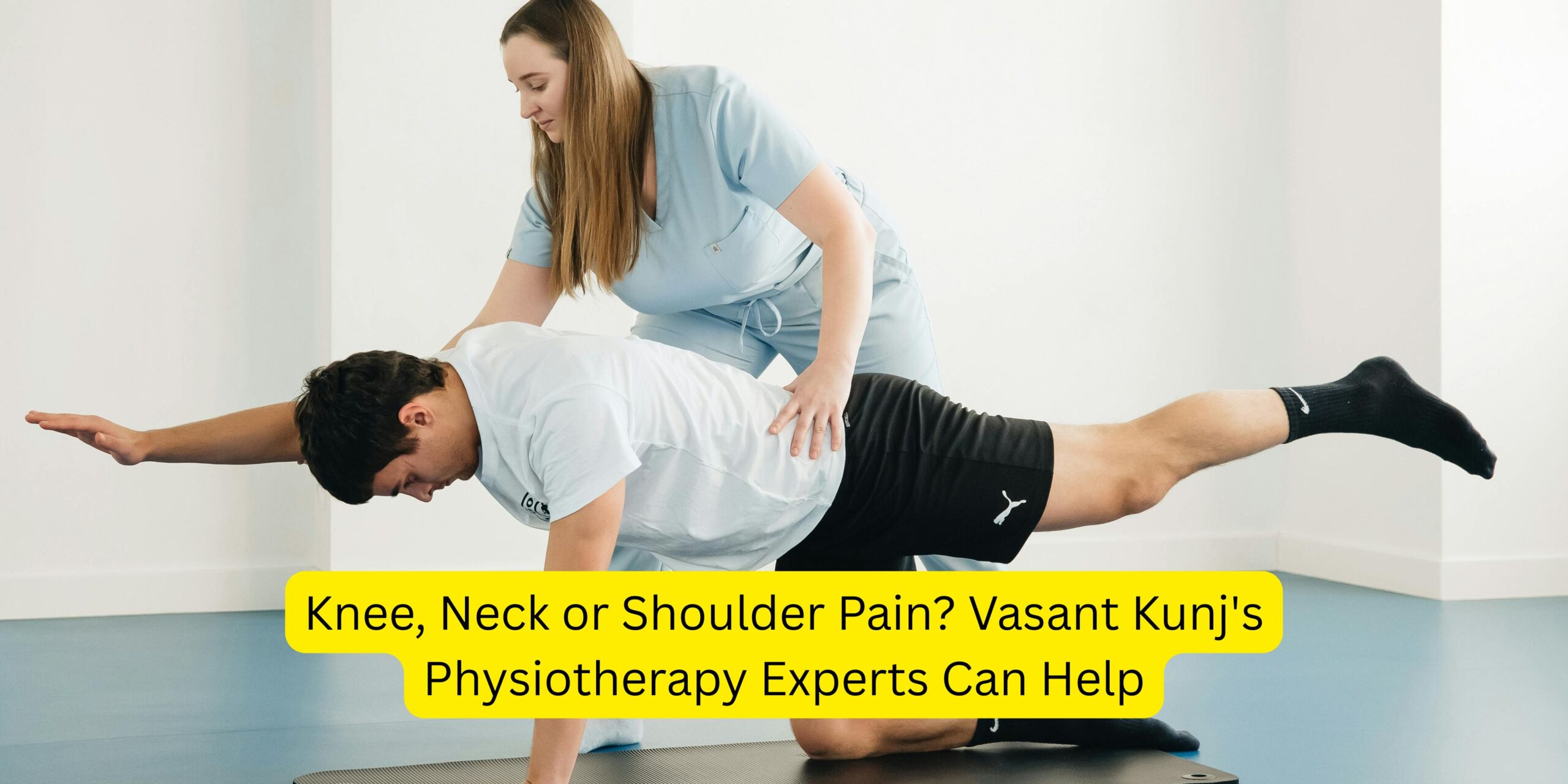 Knee, Neck or Shoulder Pain? Vasant Kunj’s Physiotherapy Experts Can Help